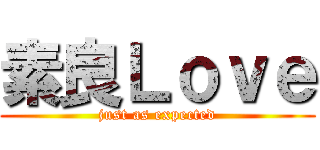 素良Ｌｏｖｅ (just as expected)