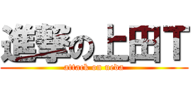 進撃の上田Ｔ (attack on ueda)