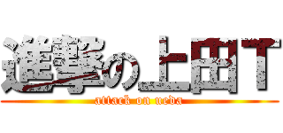 進撃の上田Ｔ (attack on ueda)