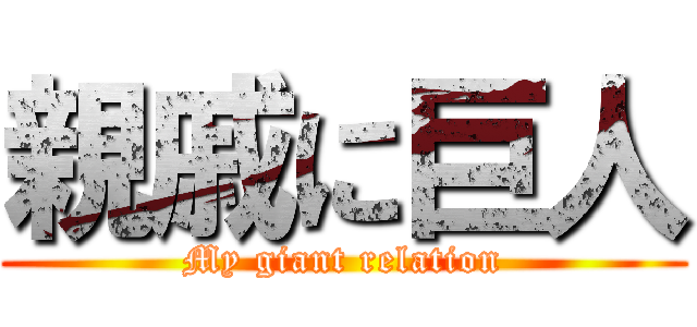 親戚に巨人 (My giant relation)