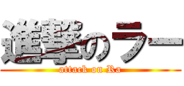 進撃のラー (attack on Ra)