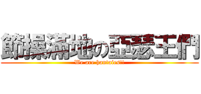 節操滿地の亞瑟王們 (We are hantaies!!)