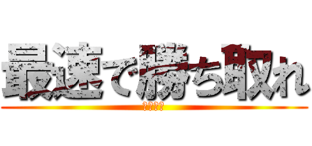 最速で勝ち取れ (最新情報)
