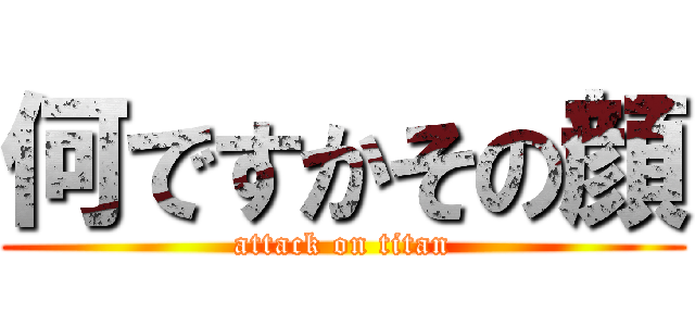 何ですかその顔 (attack on titan)