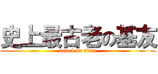 史上最古老の基友 (attack on titan)
