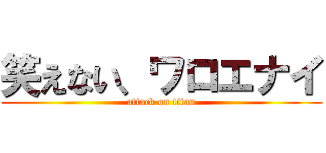 笑えない、ワロエナイ (attack on titan)