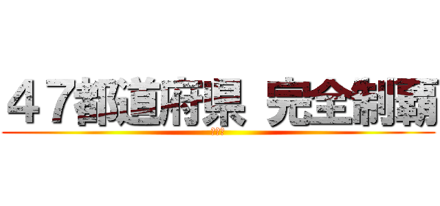 ４７都道府県 完全制覇 (完結編)