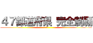 ４７都道府県 完全制覇 (完結編)