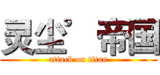 灵尘゜帝国 (attack on titan)