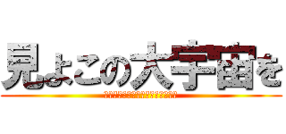 見よこの大宇宙を (空間と時間と質量の爆発ビックバン)