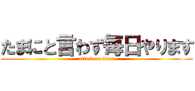 たまにと言わず毎日やります (attack on titan)