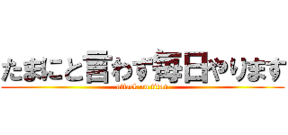 たまにと言わず毎日やります (attack on titan)