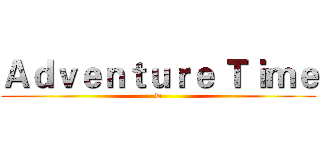 Ａｄｖｅｎｔｕｒｅ Ｔｉｍｅ (w)
