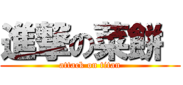 進撃の菜餅  (attack on titan)