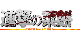 進撃の菜餅  (attack on titan)