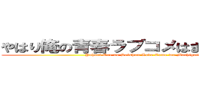 やはり俺の青春ラブコメはまちがっている。 (Yahari Ore no Seishun Love Come wa Machigatteiru)