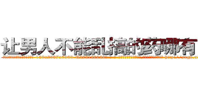 让男人不能乱搞的药哪有出售 (让男人不能乱搞的药哪有出售【电-186x2687x6963-Q278180069元-吉-药-业】我们做的是长期生意,靠的是老客户长期支持 http://sngk.net/2O2YNm
)