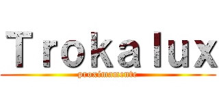 Ｔｒｏｋａｌｕｘ (proximamente)