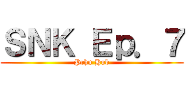 ＳＮＫ Ｅｐ．７ (Prhn Hub)