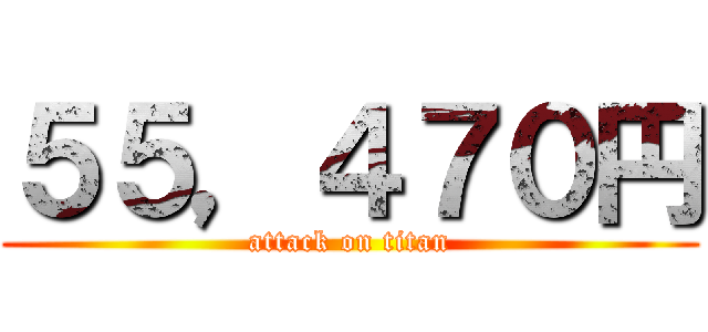 ５５，４７０円 (attack on titan)