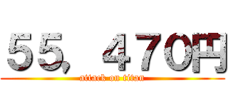 ５５，４７０円 (attack on titan)