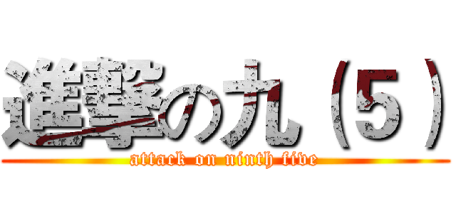 進撃の九（５） (attack on ninth five)