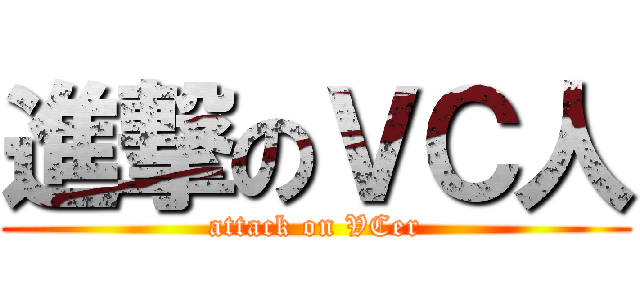 進撃のＶＣ人 (attack on VCer)