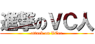 進撃のＶＣ人 (attack on VCer)