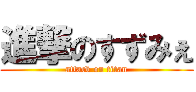 進撃のすずみぇ (attack on titan)