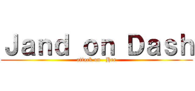 Ｊａｎｄ ｏｎ Ｄａｓｈ (attack on   Hee)