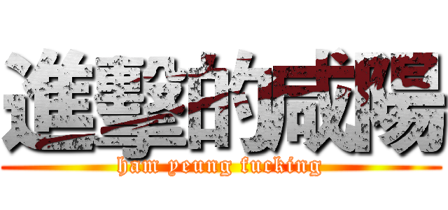 進擊的咸陽 (ham yeung fucking)