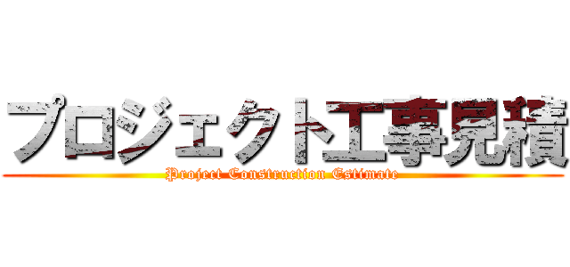 プロジェクト工事見積 (Project Construction Estimate)