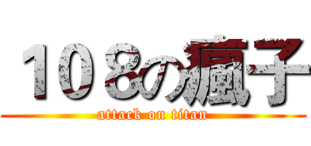 １０８の瘋子 (attack on titan)
