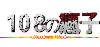 １０８の瘋子 (attack on titan)