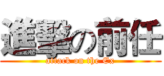 進擊の前任 (attack on the Ex)