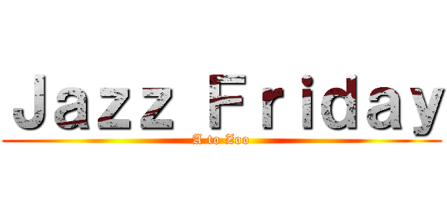 Ｊａｚｚ Ｆｒｉｄａｙ (A to Zoo)