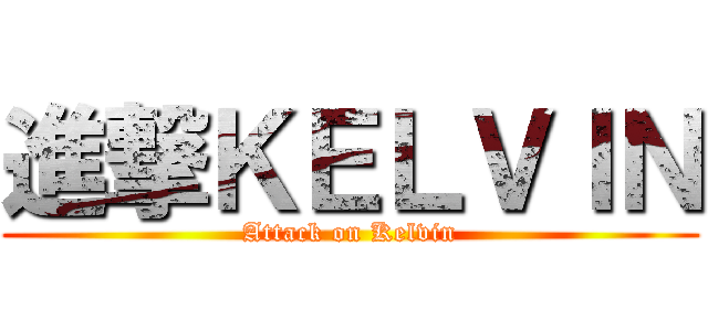 進撃ＫＥＬＶＩＮ (Attack on Kelvin)