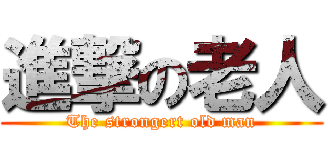 進撃の老人 (The strongert old man)