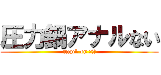圧力鍋アナルない (attack on 压力锅)