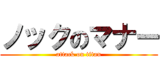 ノックのマナー (attack on titan)