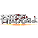 谷田死ねよ (Tanida die)