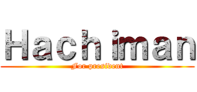 Ｈａｃｈｉｍａｎ (For president)