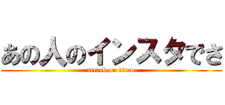 あの人のインスタでさ (attack on titan)