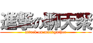 進撃の聊天聚 (attack on mac2gather)