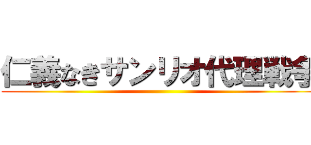 仁義なきサンリオ代理戦争 ()