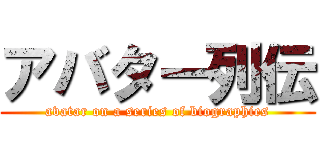アバター列伝 (avatar on a series of biographies)
