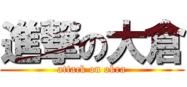 進撃の大倉 (attack on okra)