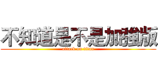 不知道是不是加強版 (attack on titan)