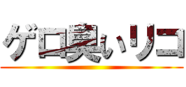 ゲロ臭いリコ ()