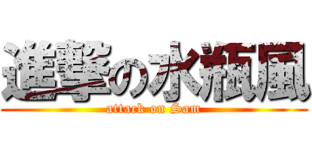 進撃の水瓶風 (attack on Sam)